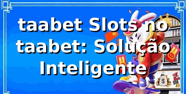 taabet Slots no taabet: Solução Inteligente